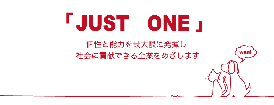 「JUST ONE」個性と能力を最大限に発揮し社会に貢献できる企業を目指します